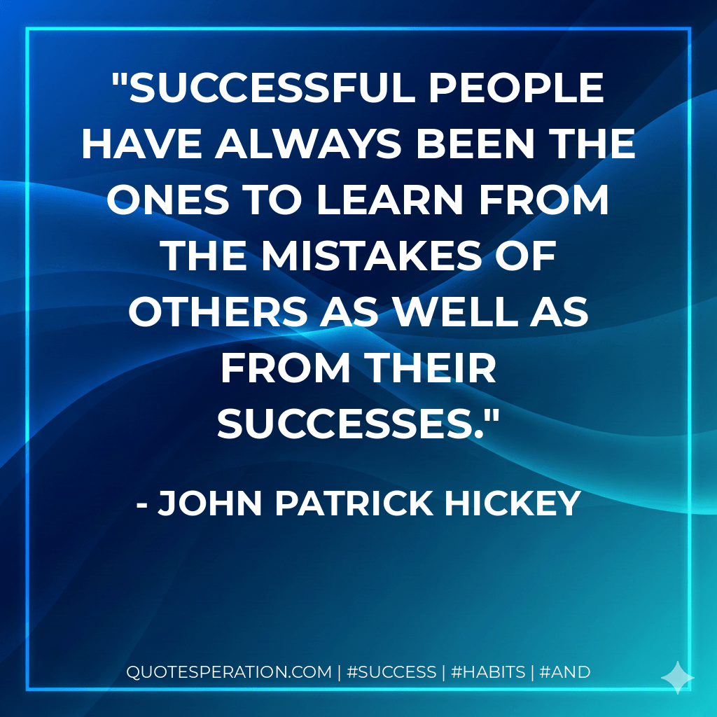 Successful people have always been the ones to learn from the mistakes of others as well as from their successes. - John Patrick Hickey
