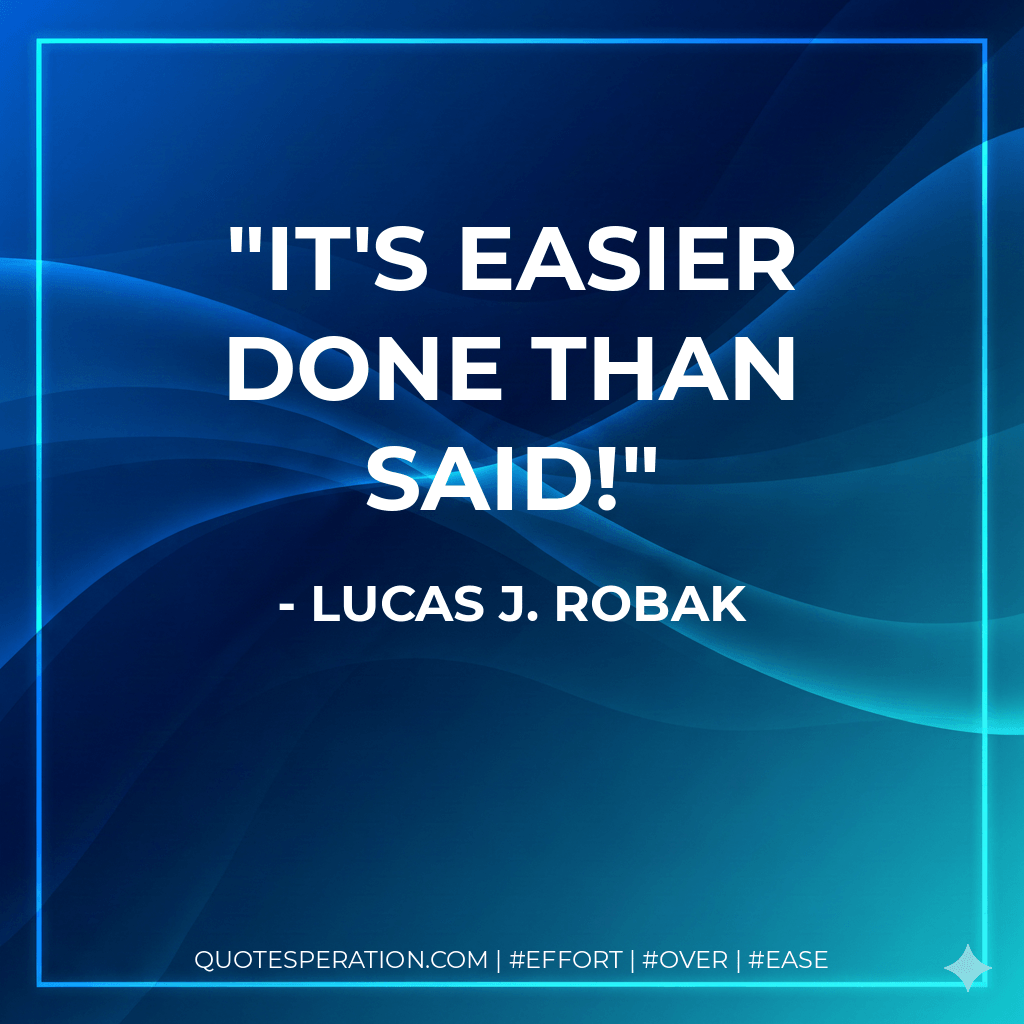 It's easier done than said! - Lucas J. Robak