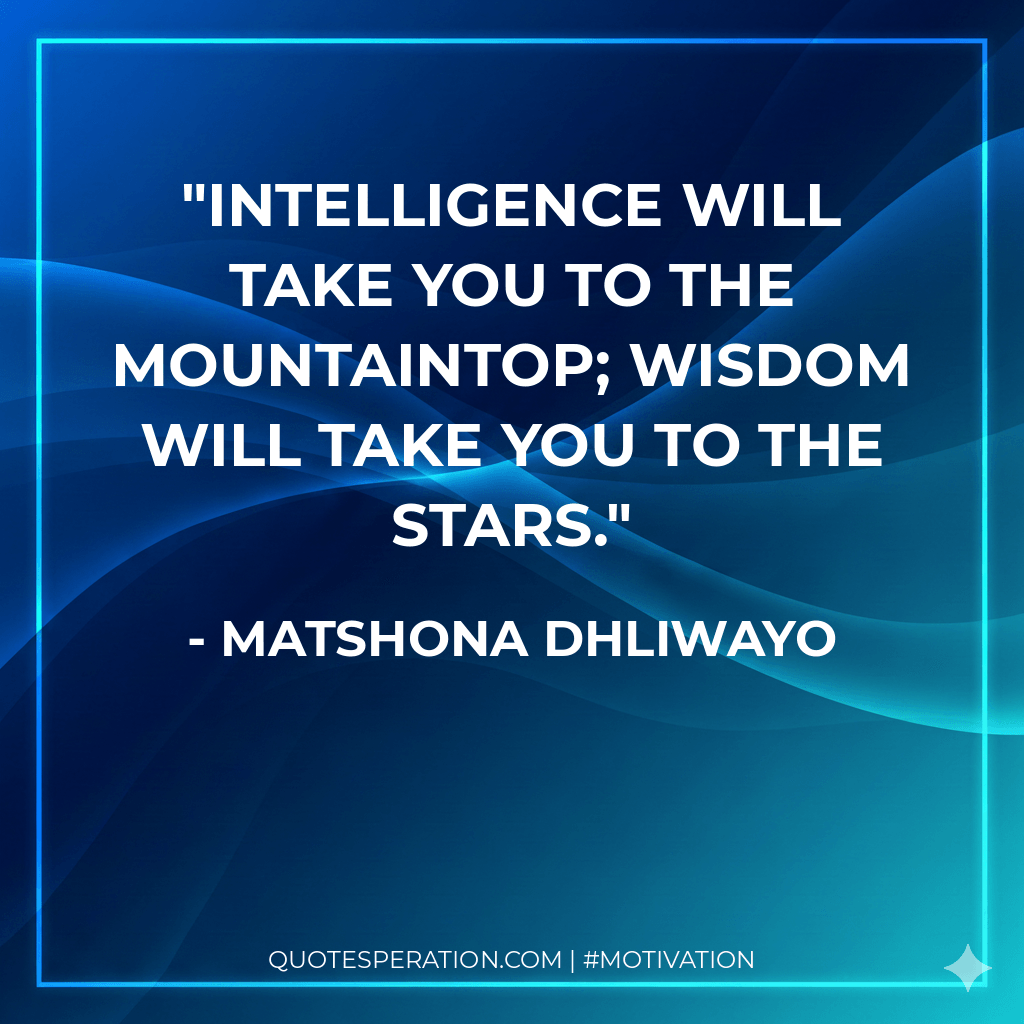 Intelligence will take you to the mountaintop; wisdom will take you to the stars. - Matshona Dhliwayo