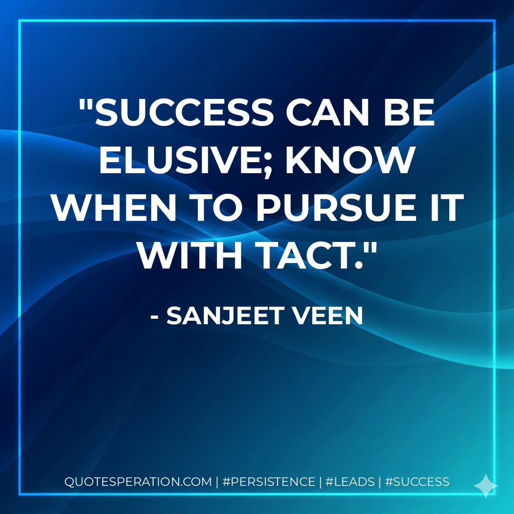 Success can be elusive; know when to pursue it with tact. - Sanjeet Veen