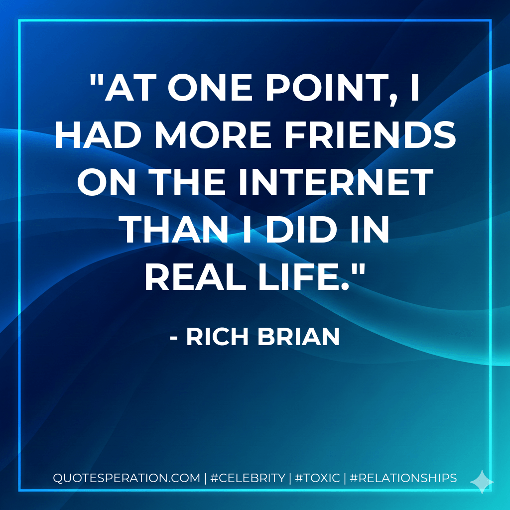 At one point, I had more friends on the Internet than I did in real life. - Rich Brian