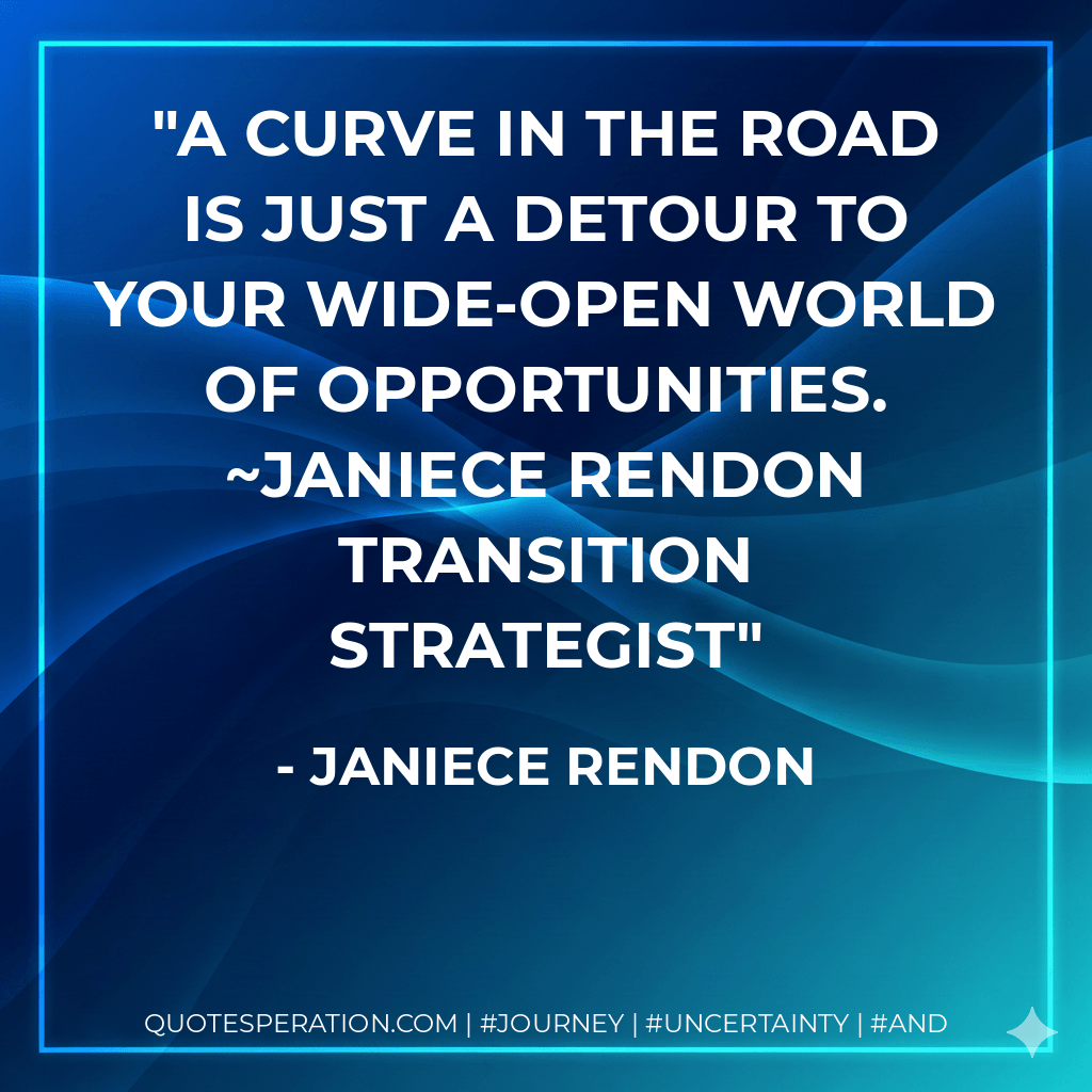A curve in the road is just a detour to your wide-open world of opportunities. ~Janiece Rendon Transition Strategist - Janiece Rendon