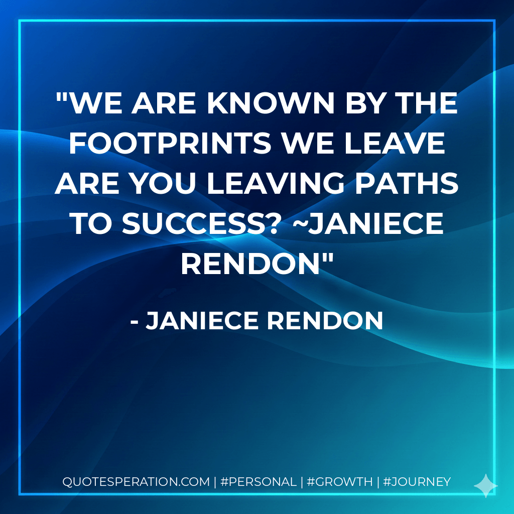 We are known by the footprints we leave are you leaving paths to success? ~Janiece Rendon - Janiece Rendon