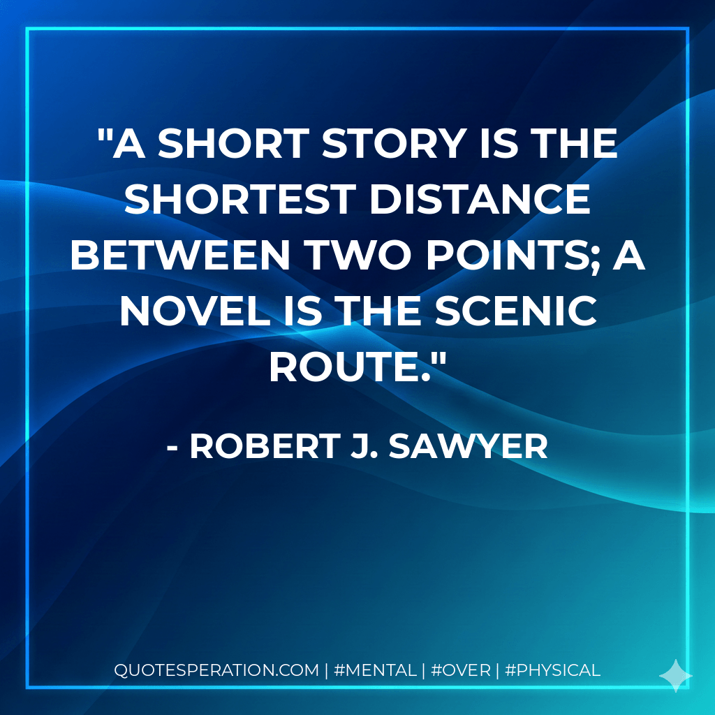 A short story is the shortest distance between two points; a novel is the scenic route. - Robert J. Sawyer