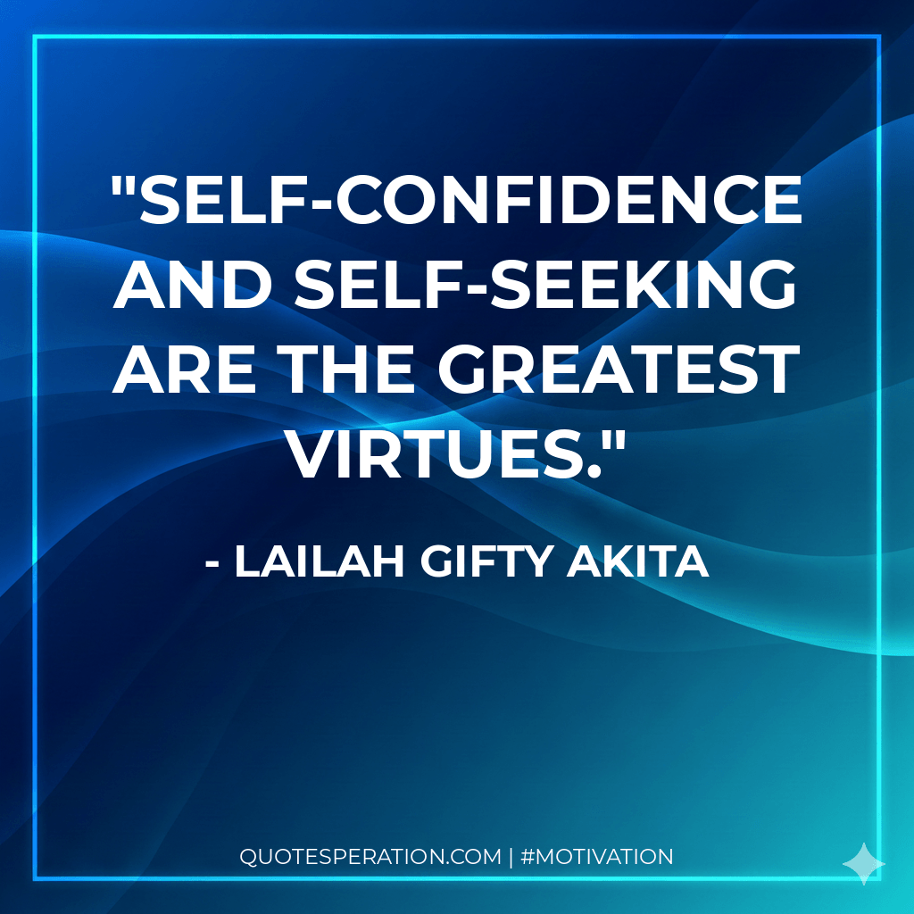 Self-confidence and self-seeking are the greatest virtues.