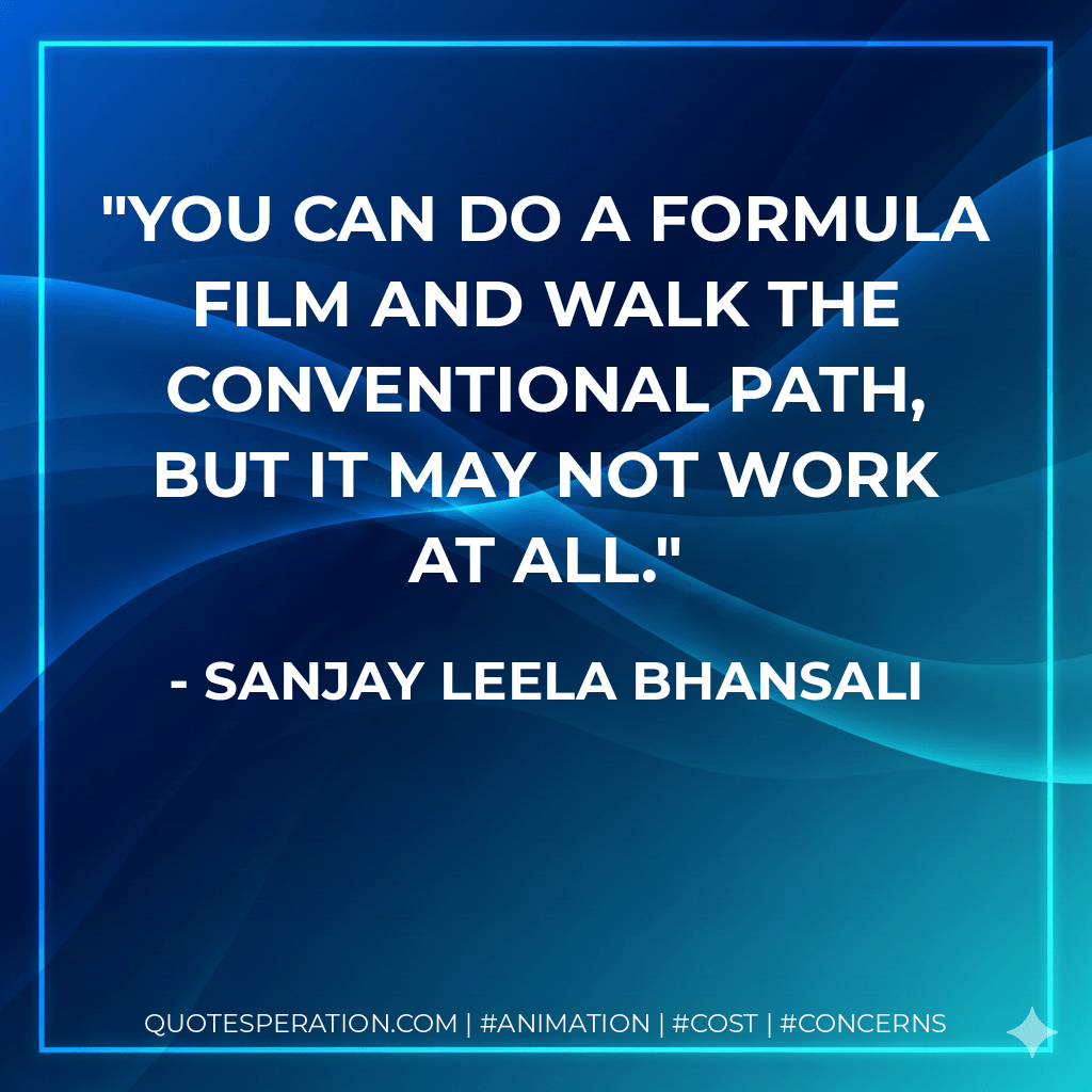 You can do a formula film and walk the conventional path, but it may not work at all. - Sanjay Leela Bhansali