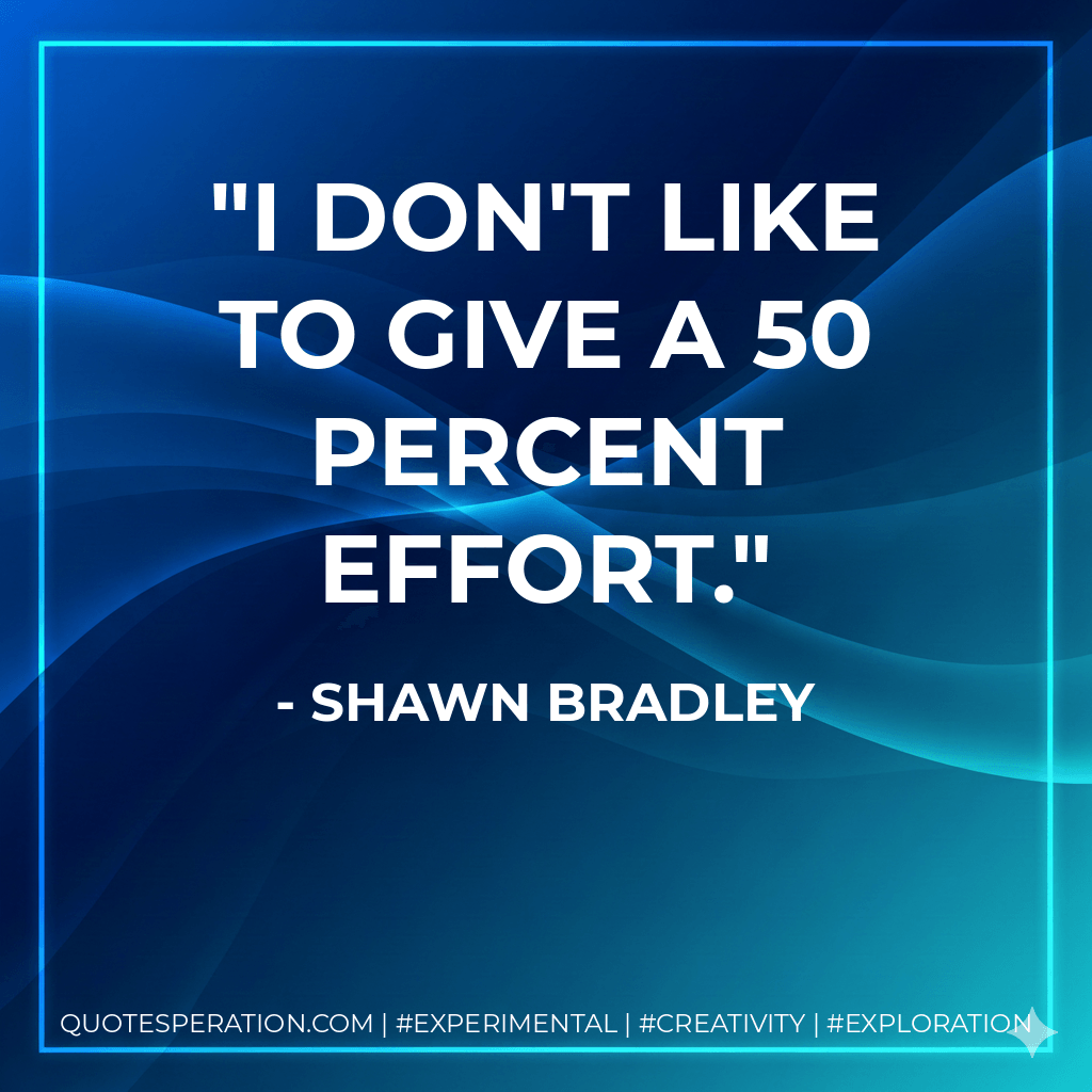 I don't like to give a 50 percent effort. - Shawn Bradley
