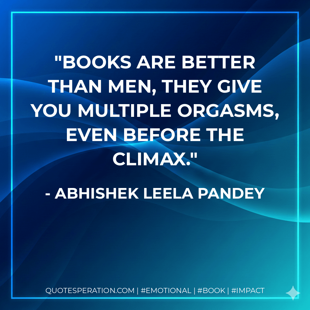 Books are better than men, They give you multiple orgasms, even before the climax. - Abhishek Leela Pandey