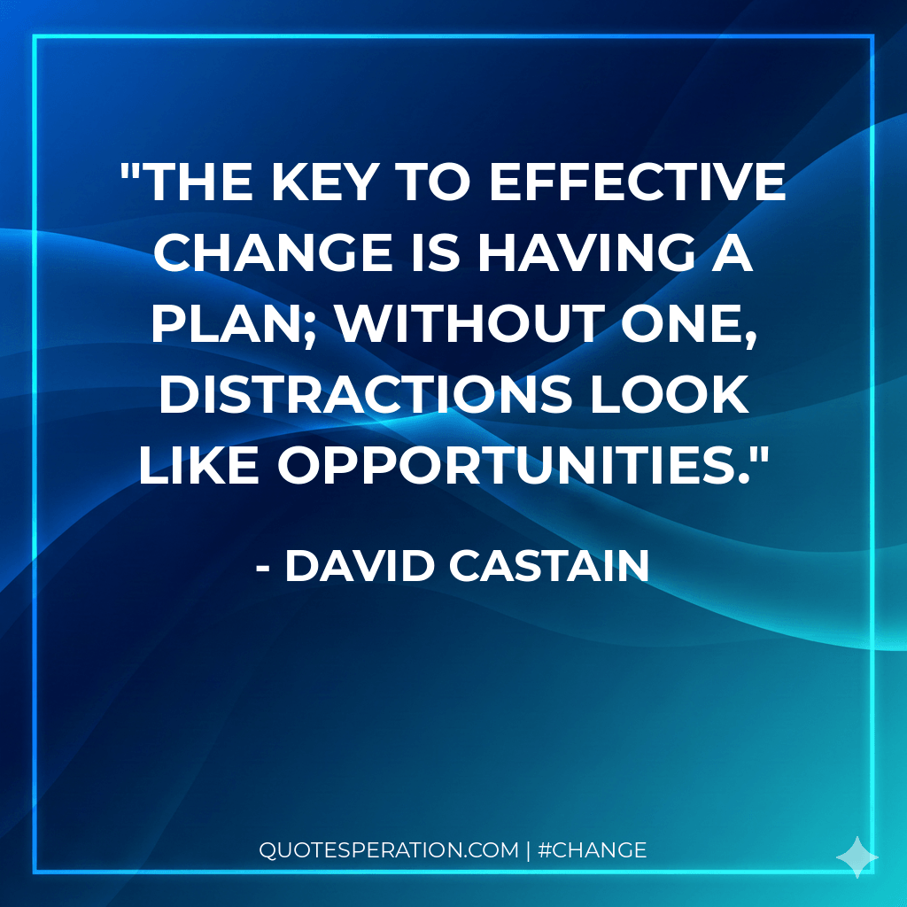 The key to effective change is having a plan; without one, distractions look like opportunities.
