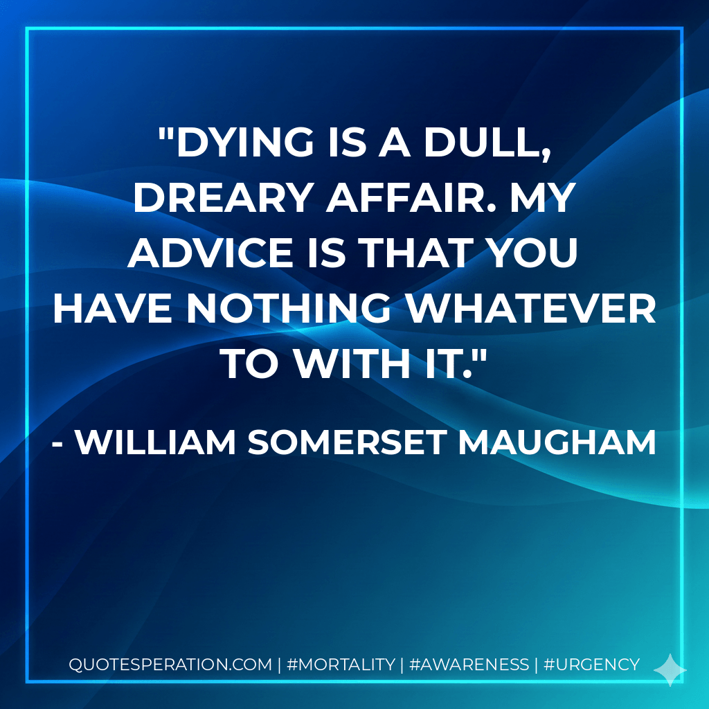 Dying is a dull, dreary affair. my advice is that you have nothing whatever to with it. - William Somerset Maugham