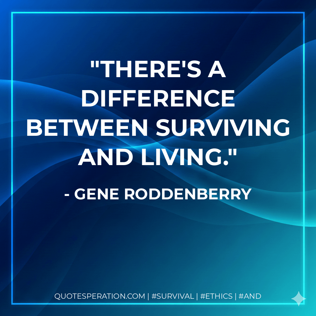 There's a difference between surviving and living. - Gene Roddenberry