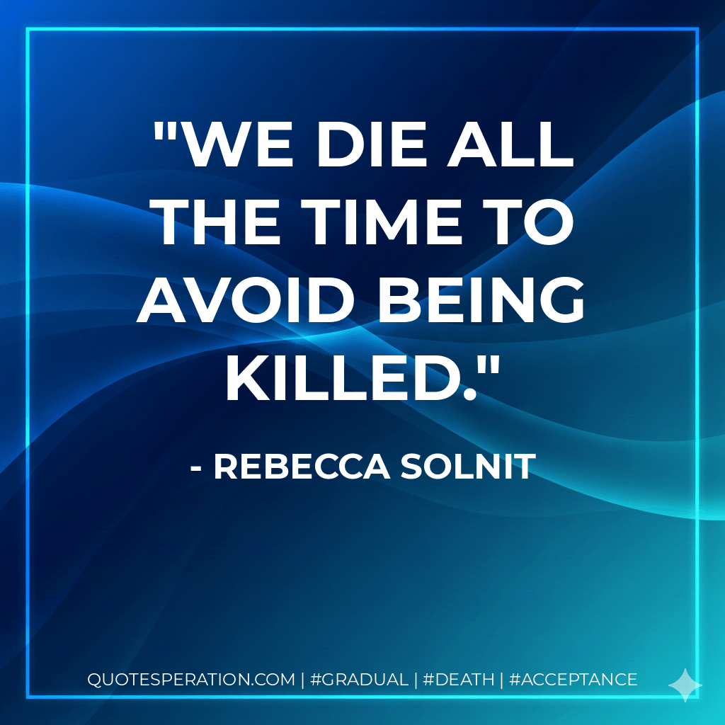 We die all the time to avoid being killed. - Rebecca Solnit