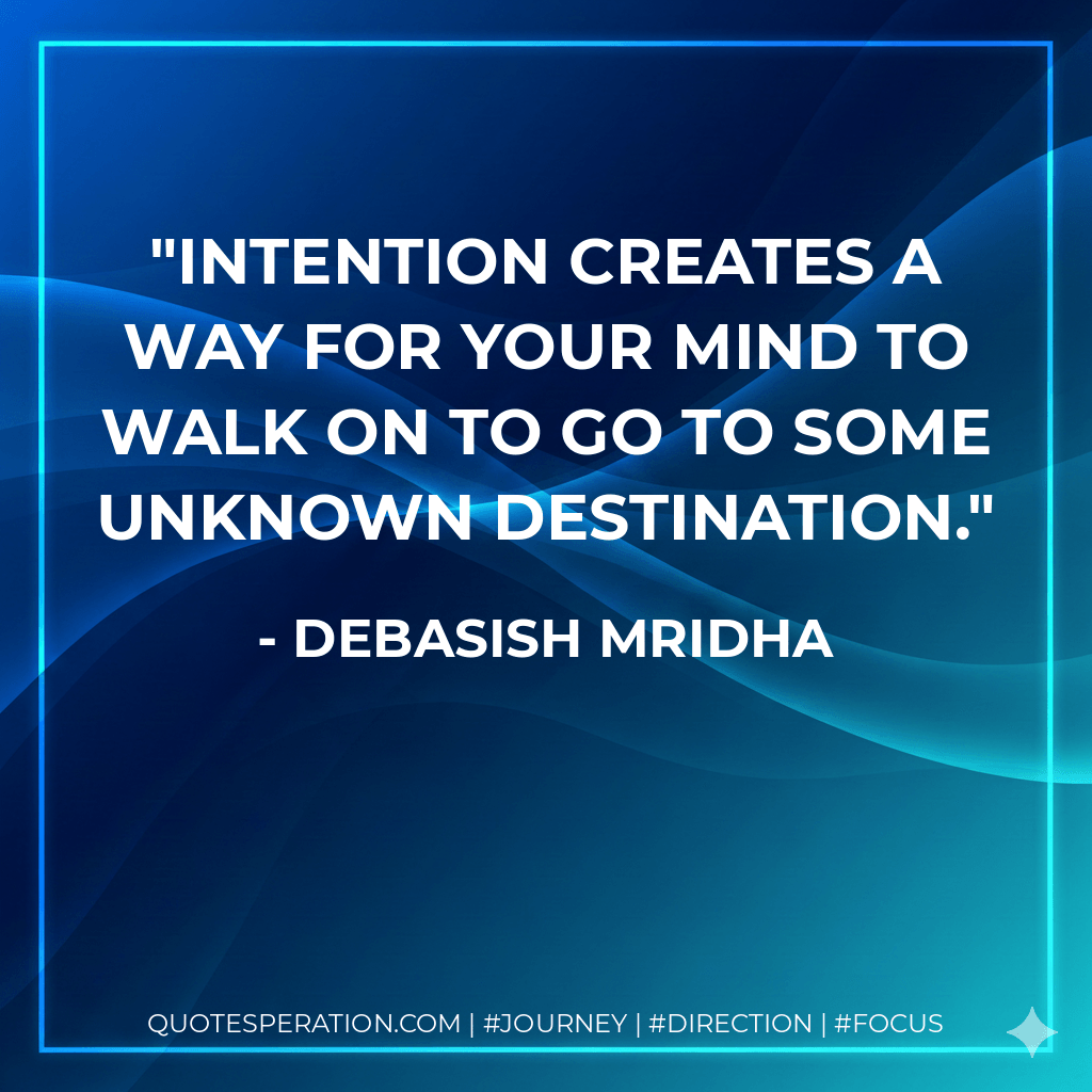 Intention creates a way for your mind to walk on to go to some unknown destination. - Debasish Mridha