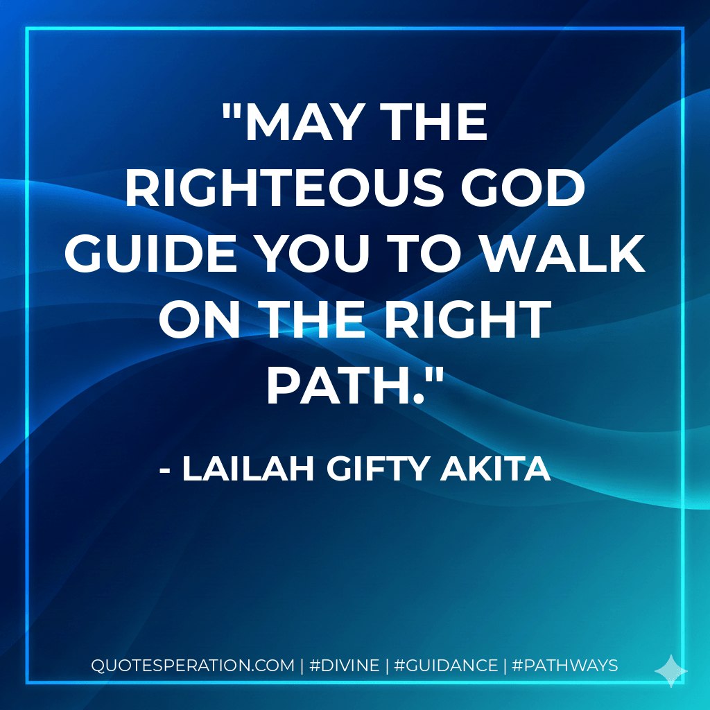 May the righteous God guide you to walk on the right path. - Lailah Gifty Akita