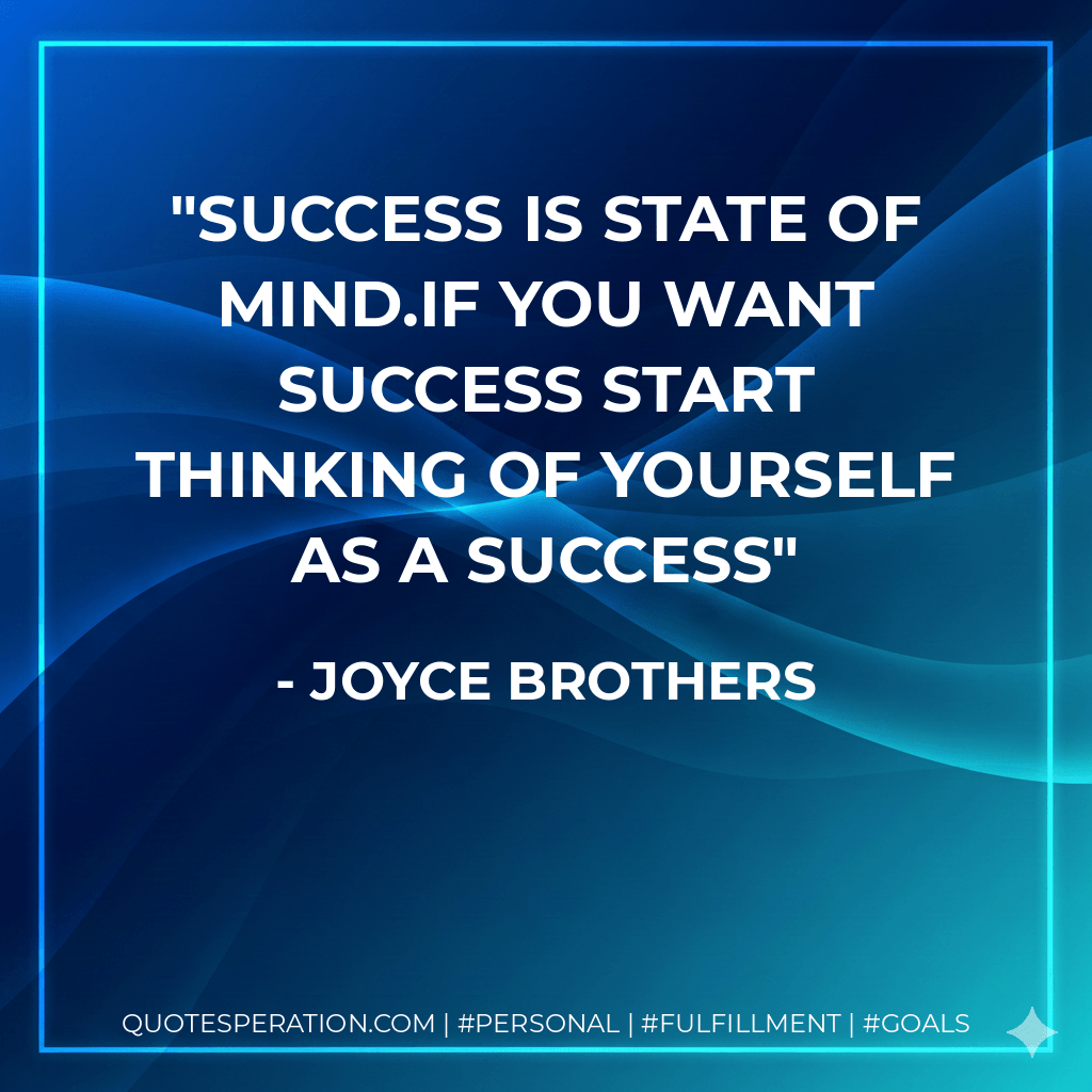Success is state of mind.If you want success start thinking of yourself as a success - Joyce Brothers
