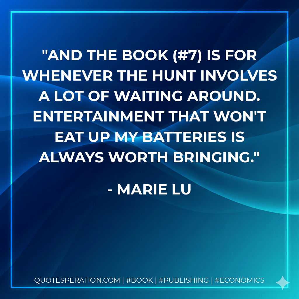 And the book (#7) is for whenever the hunt involves a lot of waiting around. Entertainment that won't eat up my batteries is always worth bringing. - Marie Lu