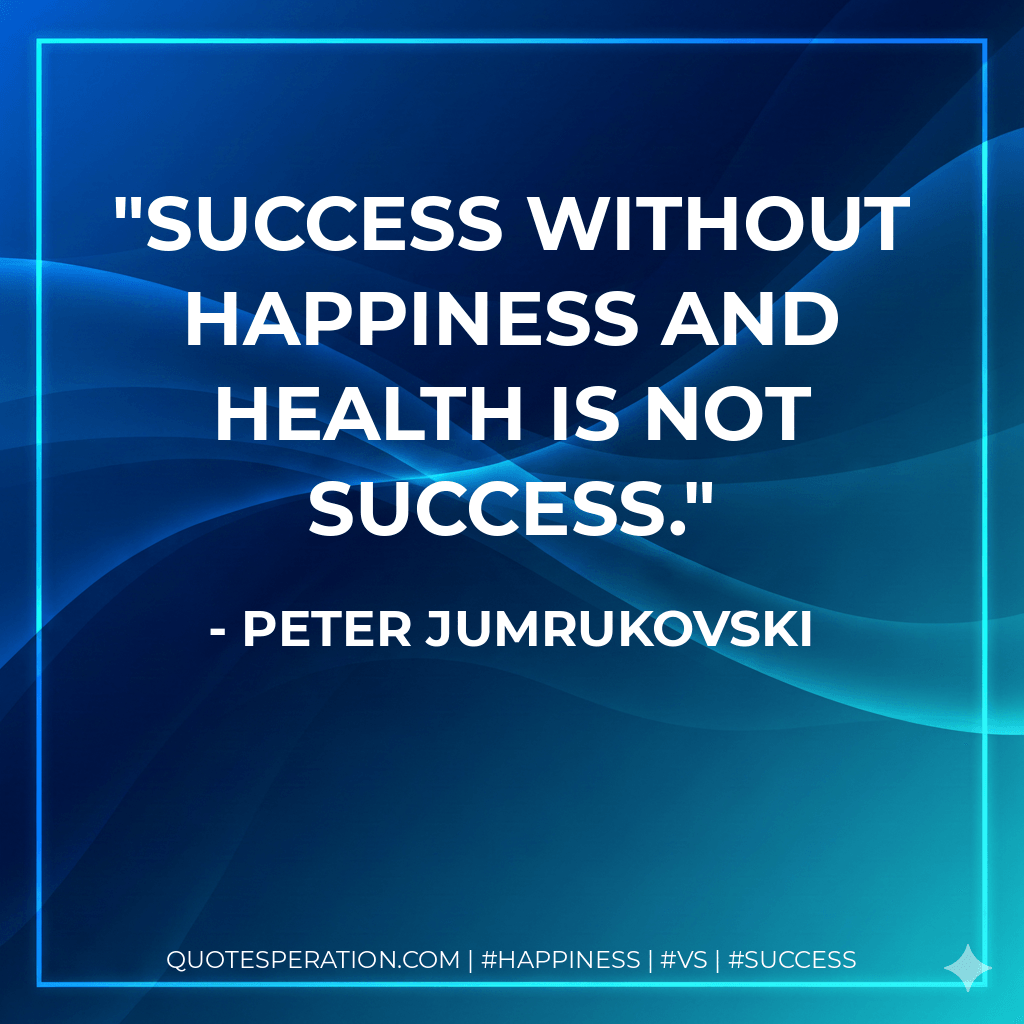 Success without happiness and health is not success. - Peter Jumrukovski