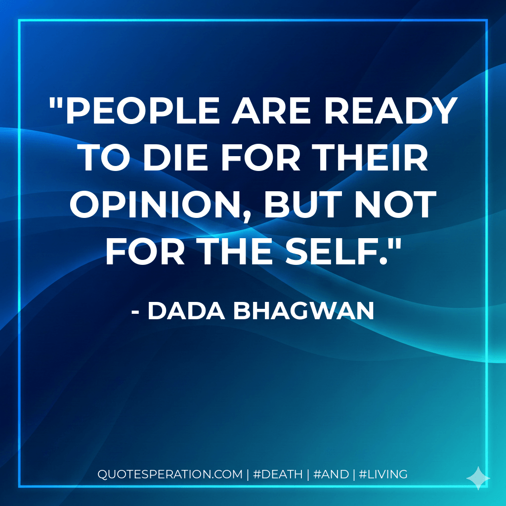 People are ready to die for their opinion, but not for the Self. - Dada Bhagwan