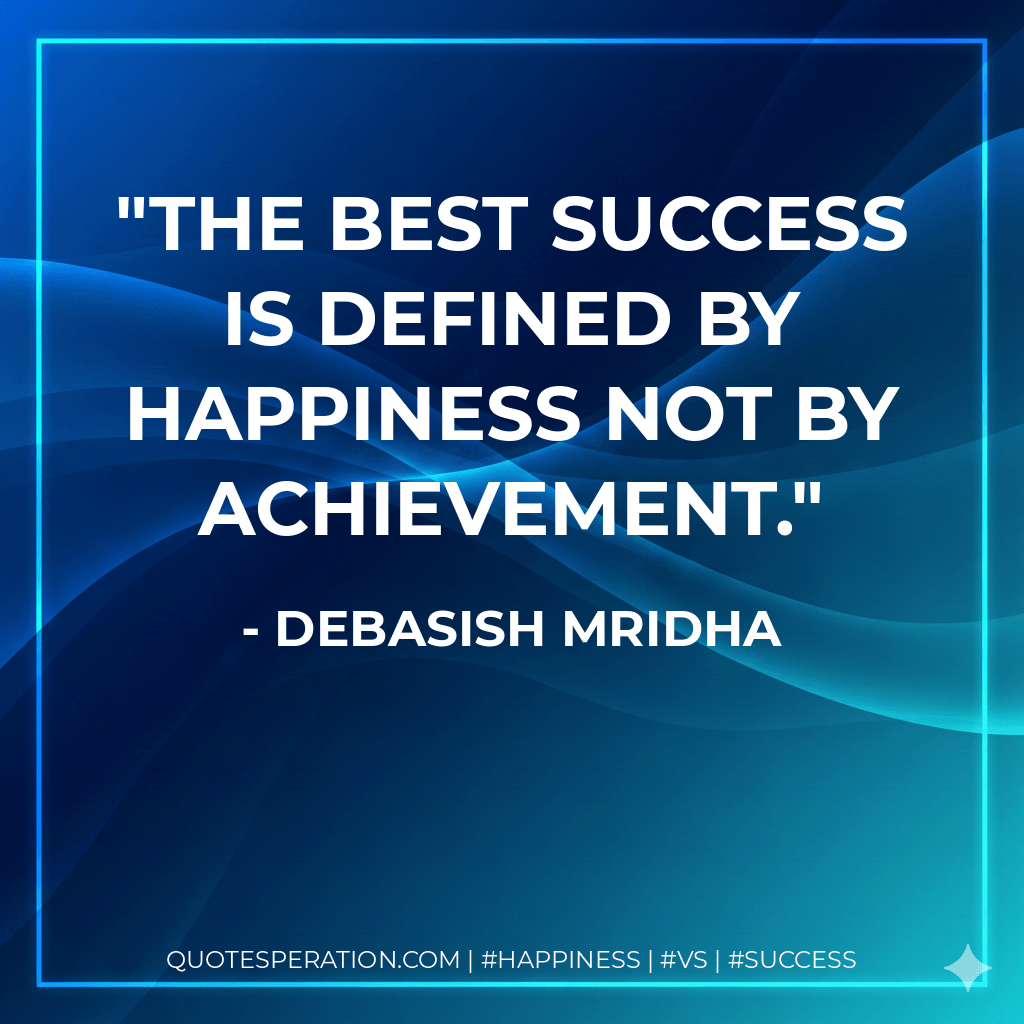 The best success is defined by happiness not by achievement. - Debasish Mridha