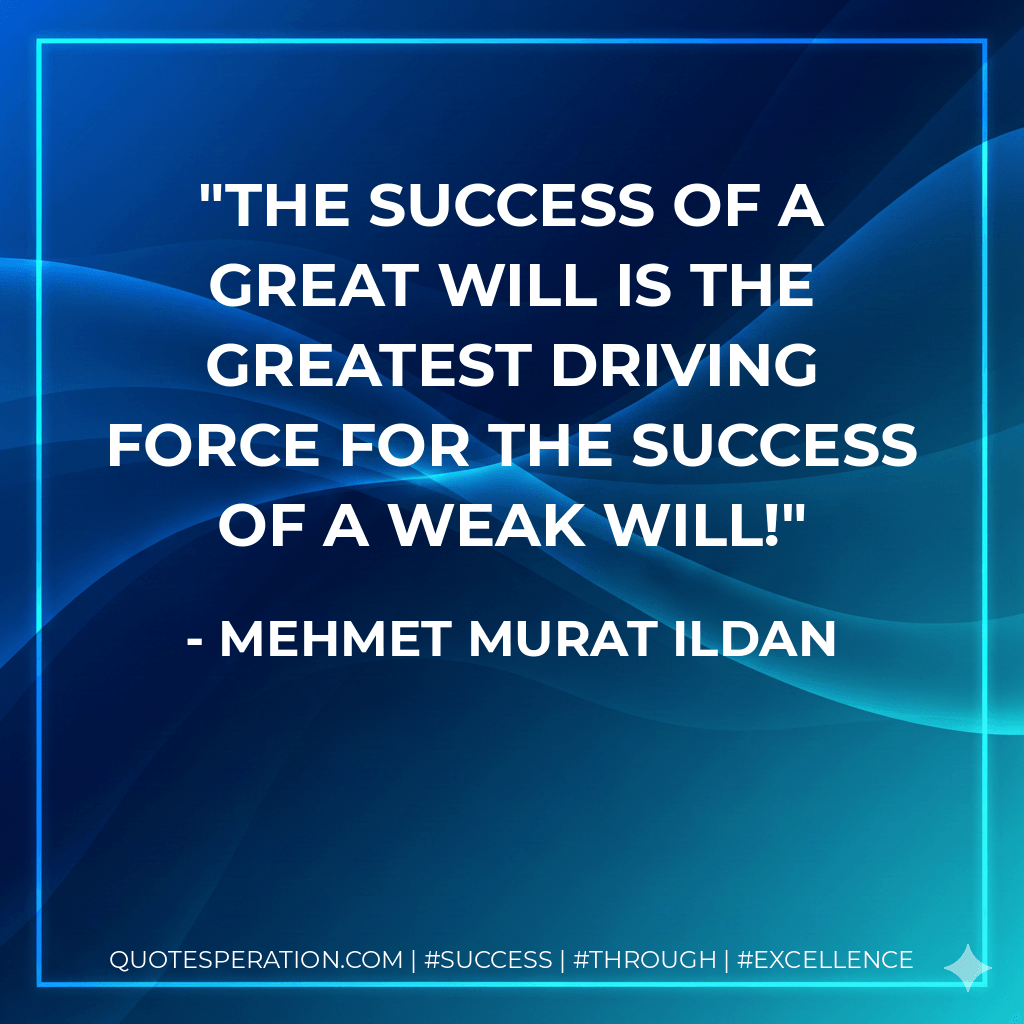 The success of a great will is the greatest driving force for the success of a weak will! - Mehmet Murat ildan