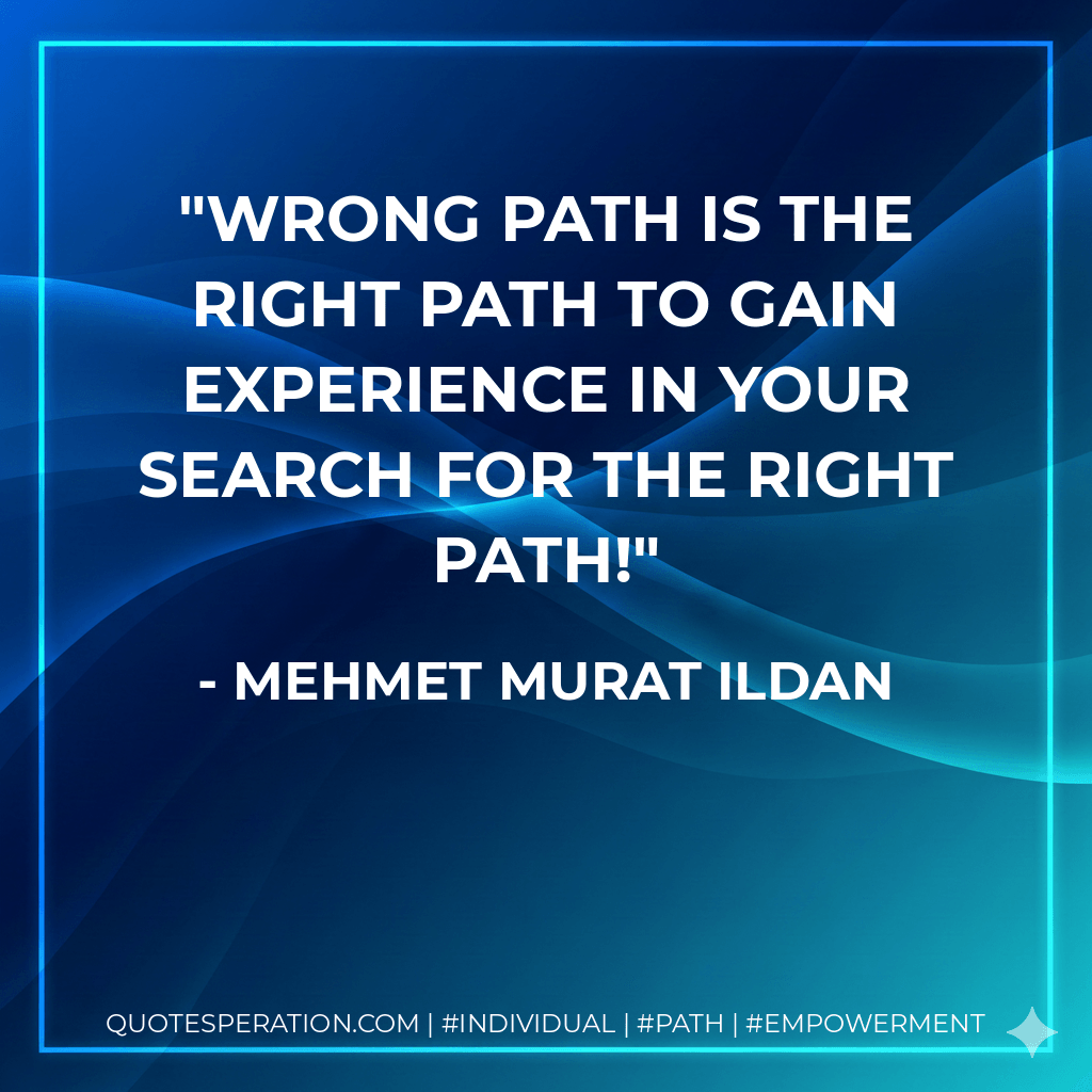Wrong path is the right path to gain experience in your search for the right path! - Mehmet Murat ildan