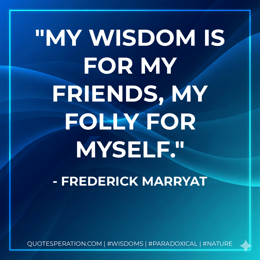 My wisdom is for my friends, my folly for myself. - Frederick Marryat