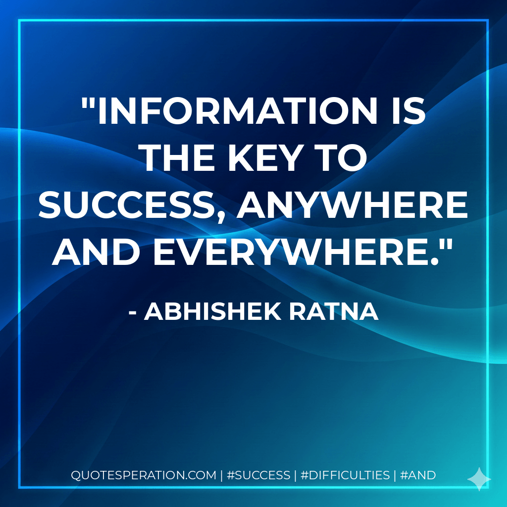 Information is the key to success, anywhere and everywhere. - Abhishek Ratna