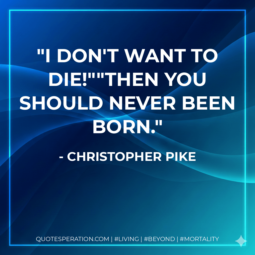 I don't want to die!""Then you should never been born. - Christopher Pike