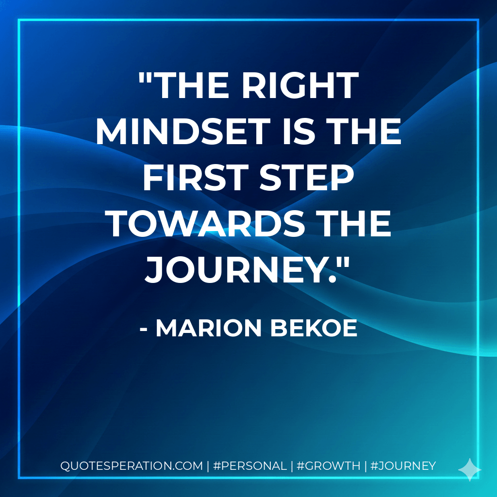 The right mindset is the first step towards the journey. - Marion Bekoe