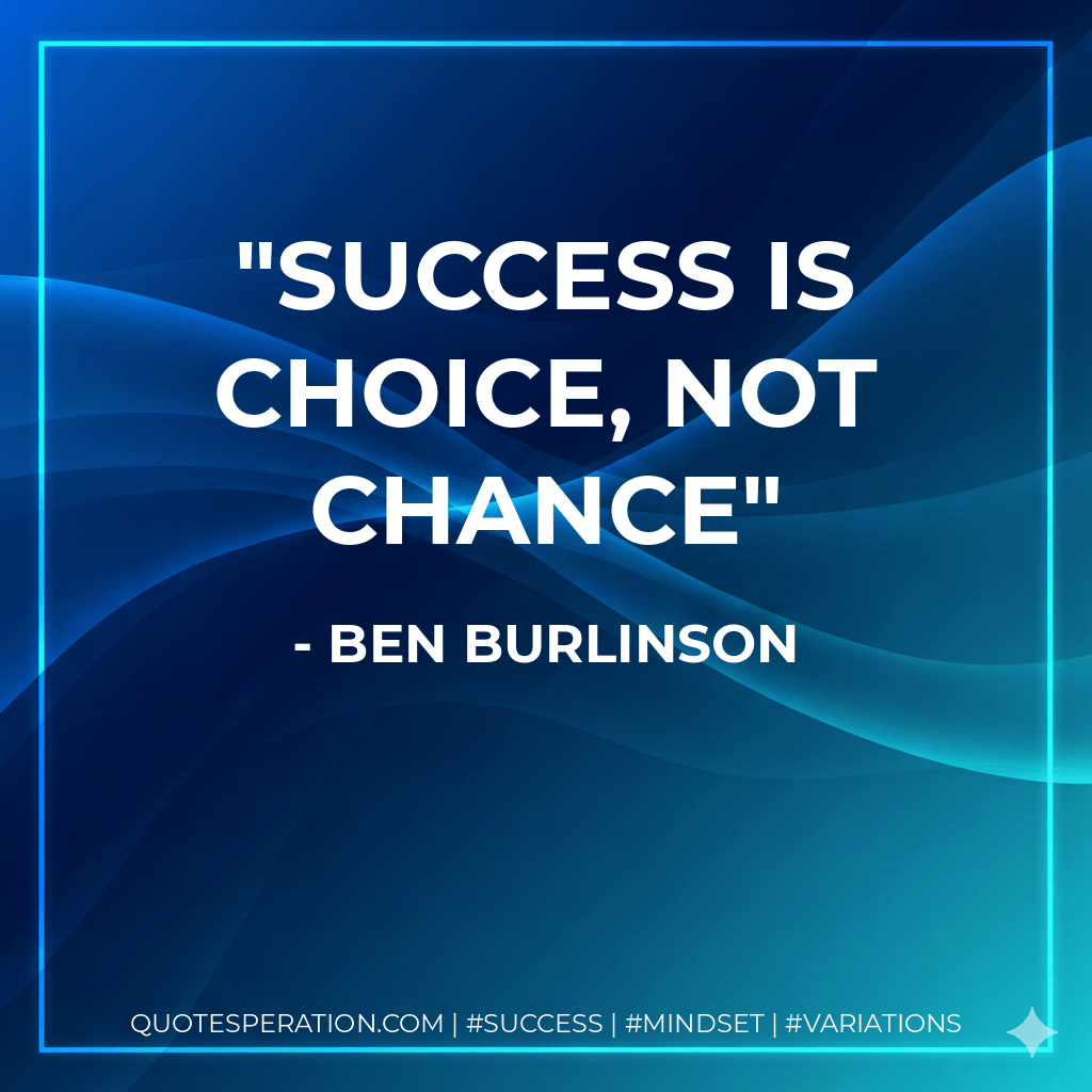 Success is CHOICE, not CHANCE - Ben Burlinson