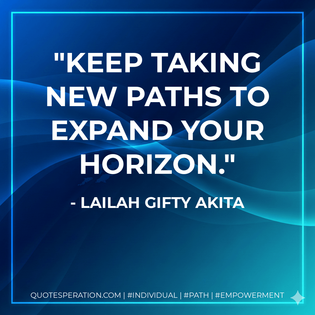 Keep taking new paths to expand your horizon. - Lailah Gifty Akita