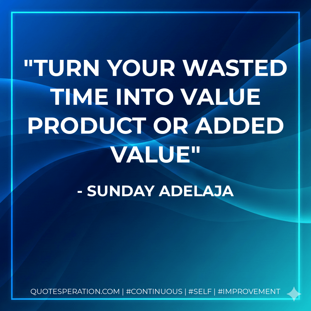 Turn your wasted time into value product or added value - Sunday Adelaja