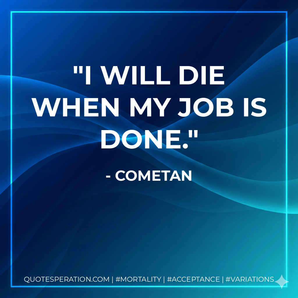 I will die when my job is done. - Cometan