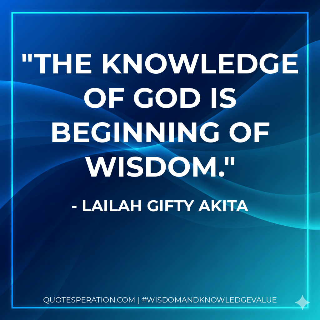 The knowledge of God is beginning of wisdom. - Lailah Gifty Akita