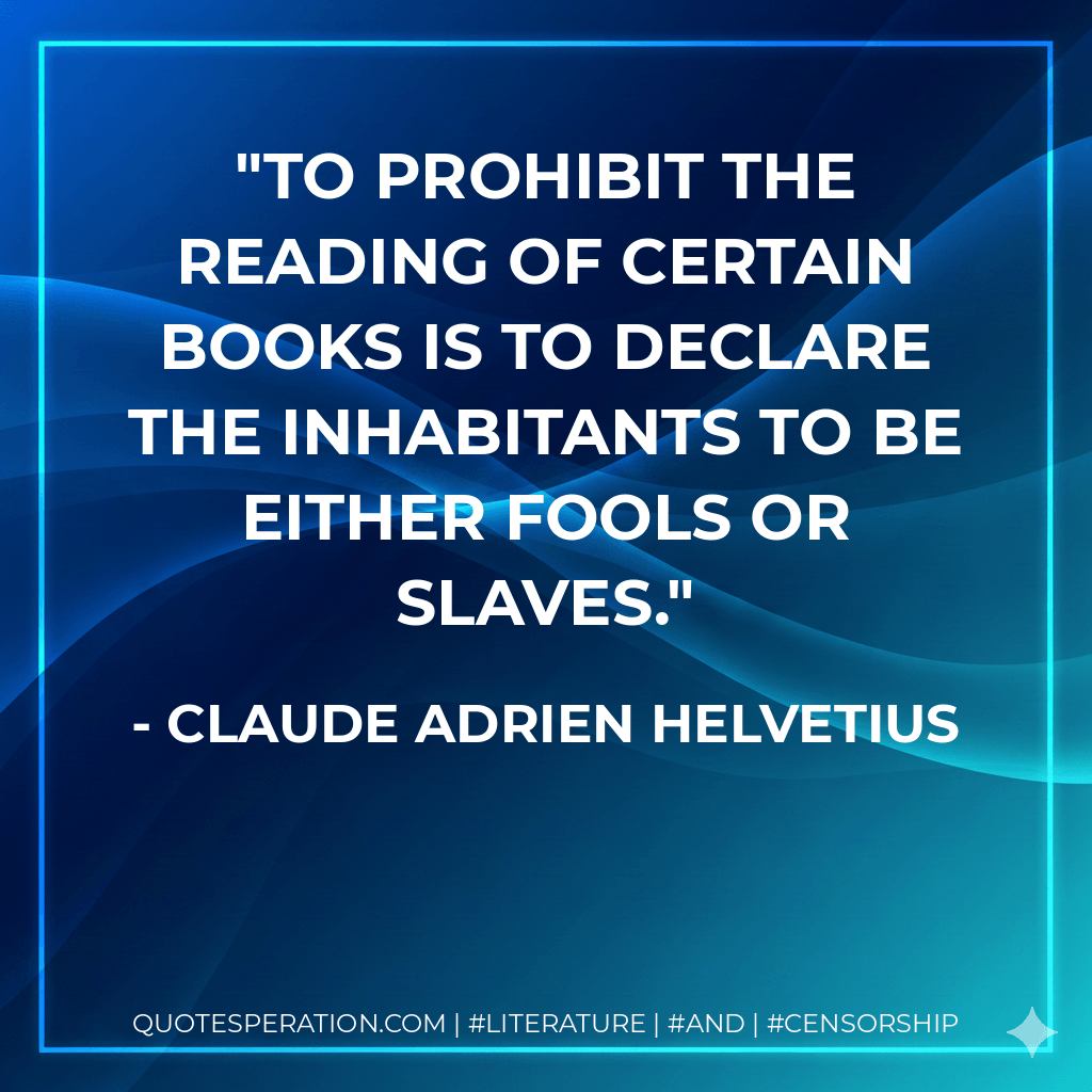 To prohibit the reading of certain books is to declare the inhabitants to be either fools or slaves. - Claude Adrien Helvetius
