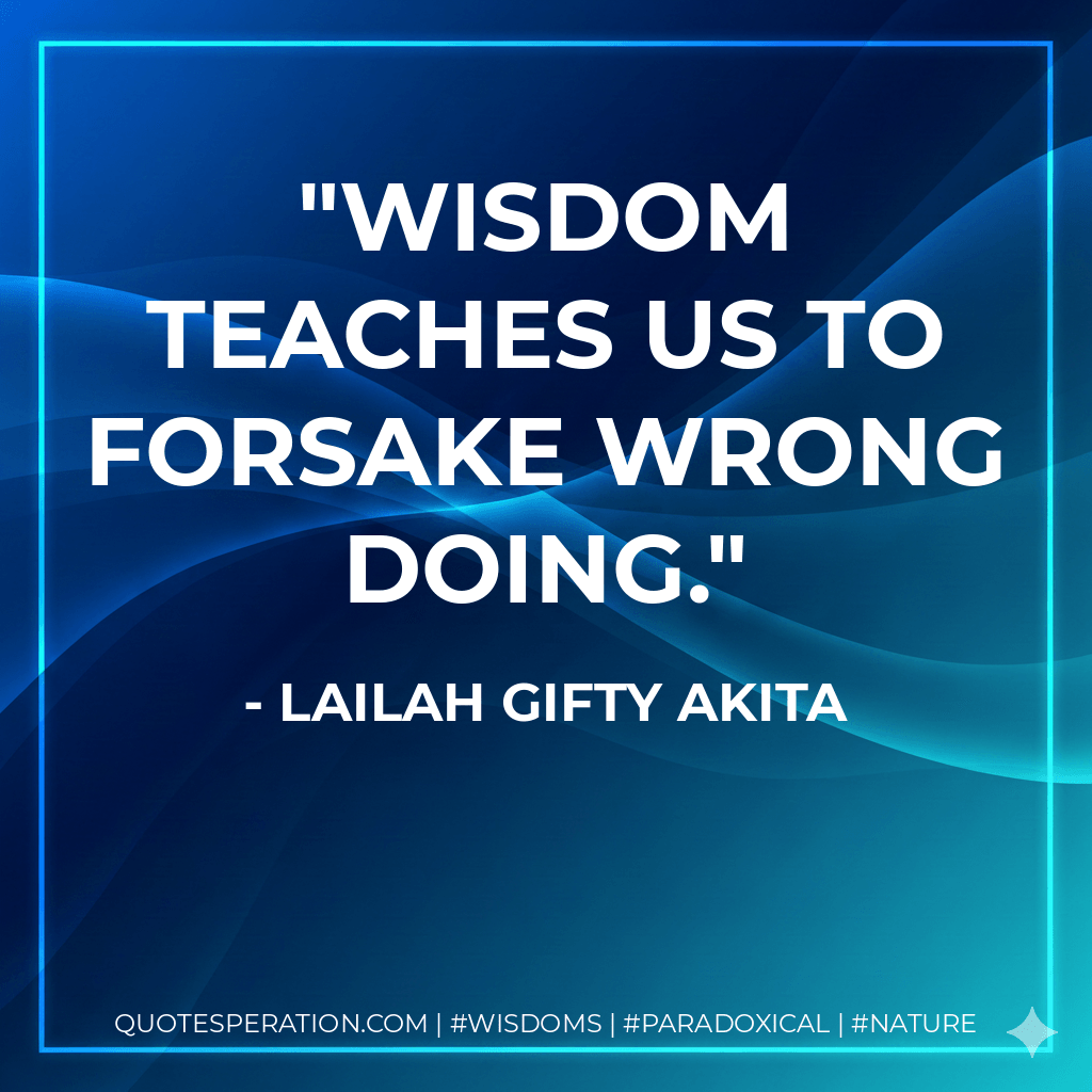 Wisdom teaches us to forsake wrong doing. - Lailah Gifty Akita