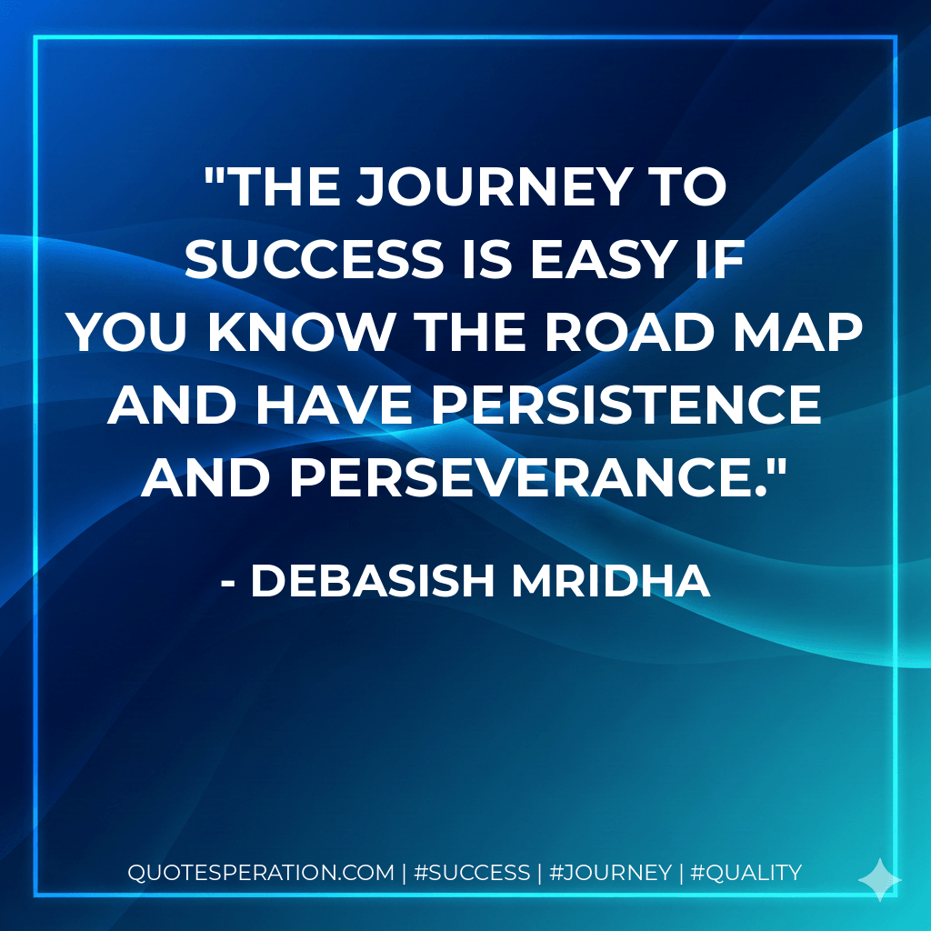 The journey to success is easy if you know the road map and have persistence and perseverance. - Debasish Mridha