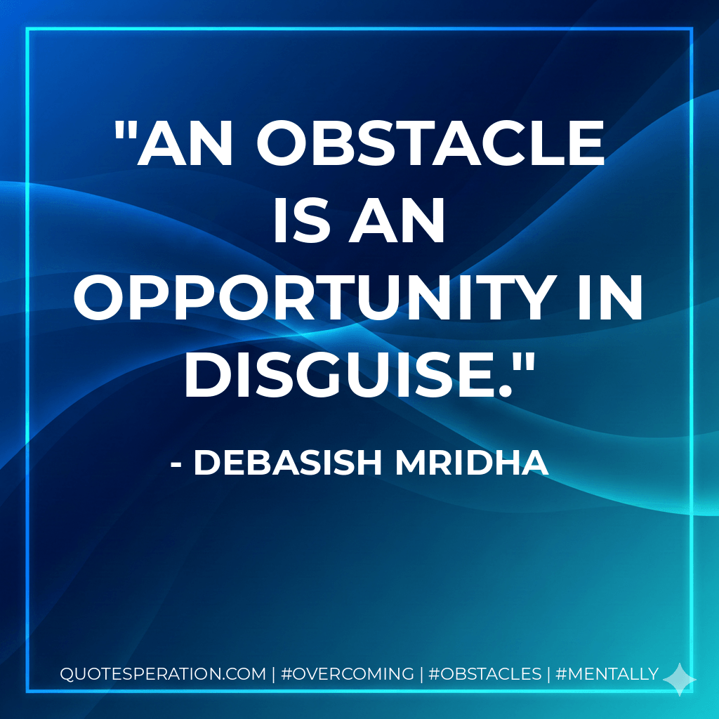 An obstacle is an opportunity in disguise. - Debasish Mridha