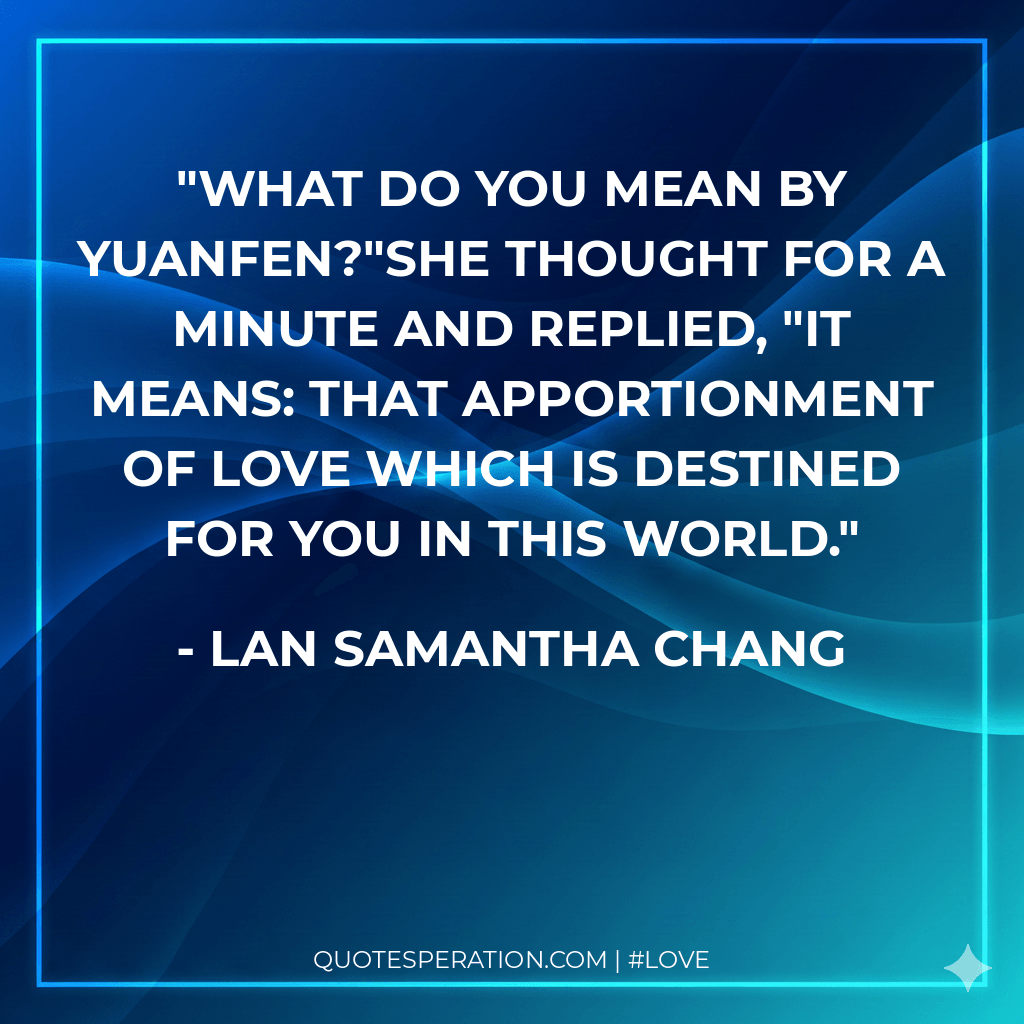 What do you mean by yuanfen?"She thought for a minute and replied, "It means: that apportionment of love which is destined for you in this world.