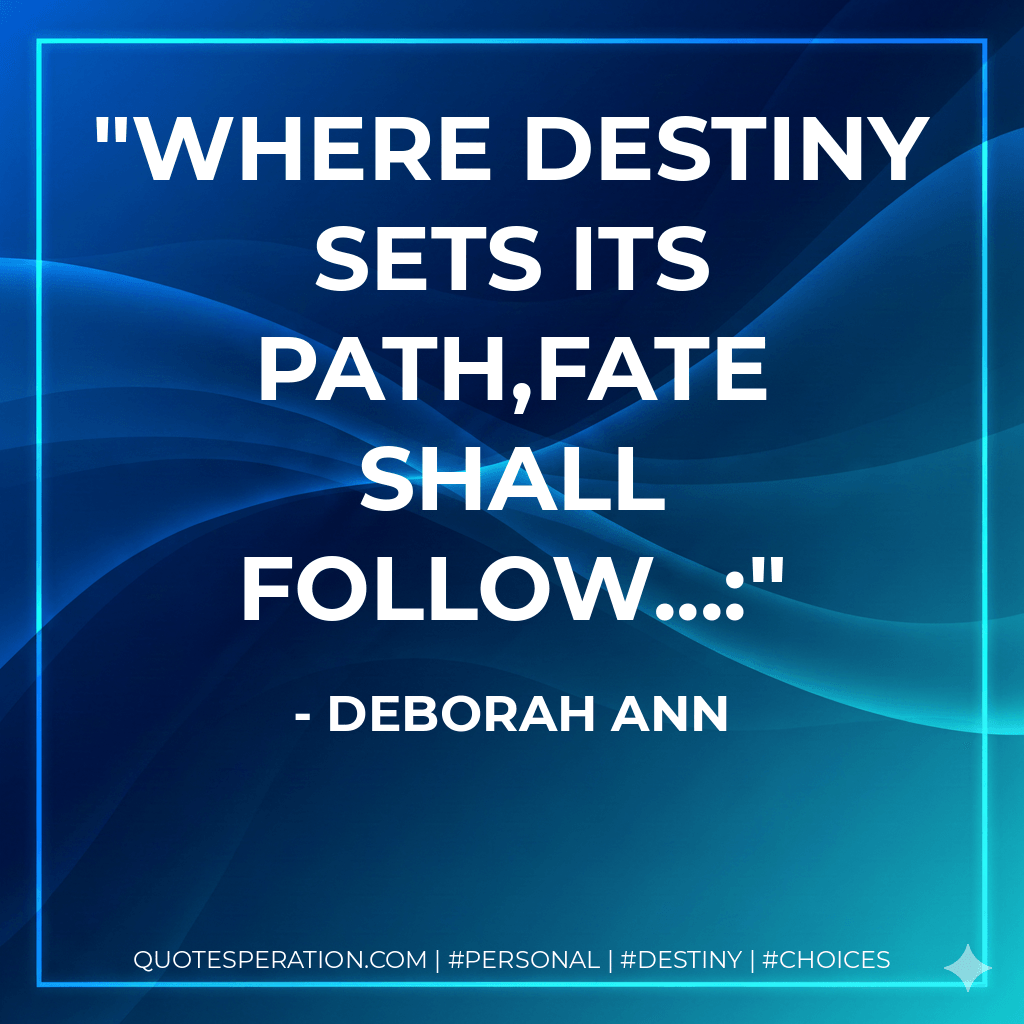 Where Destiny sets its path,Fate shall follow...: - Deborah Ann