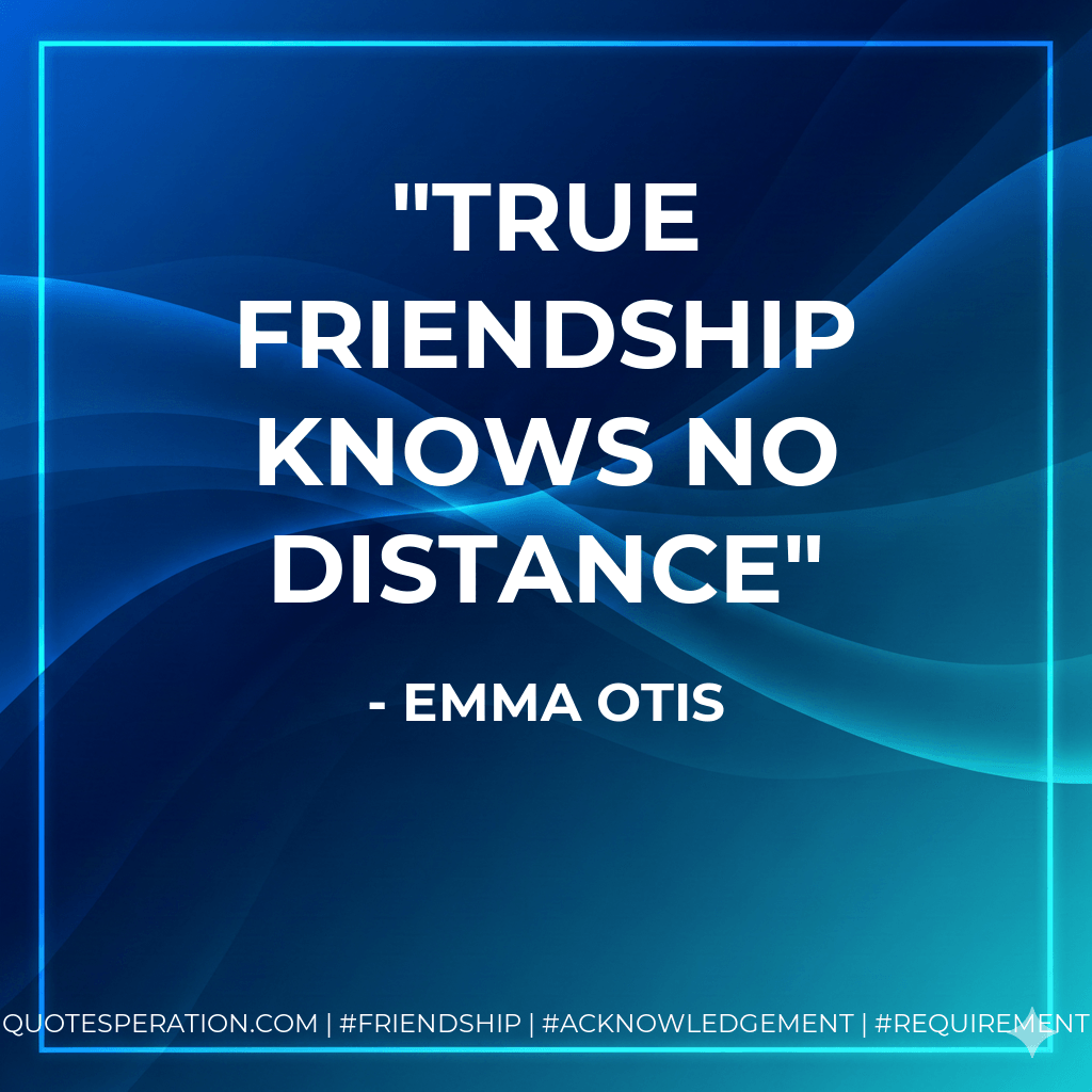true friendship knows no distance - Emma Otis