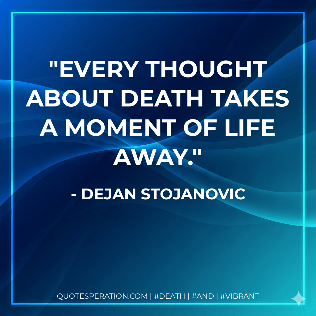 Every thought about death takes a moment of life away. - Dejan Stojanovic