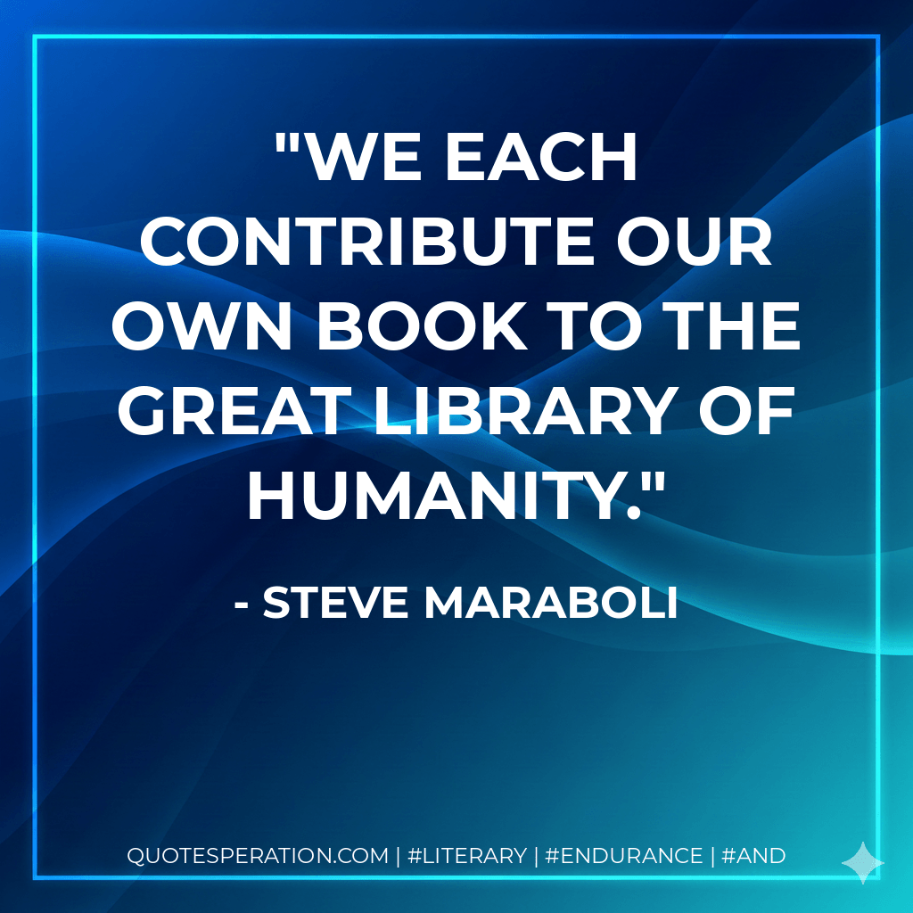 We each contribute our own book to the great library of humanity. - Steve Maraboli