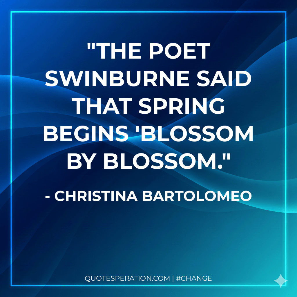The poet Swinburne said that spring begins 'blossom by blossom.