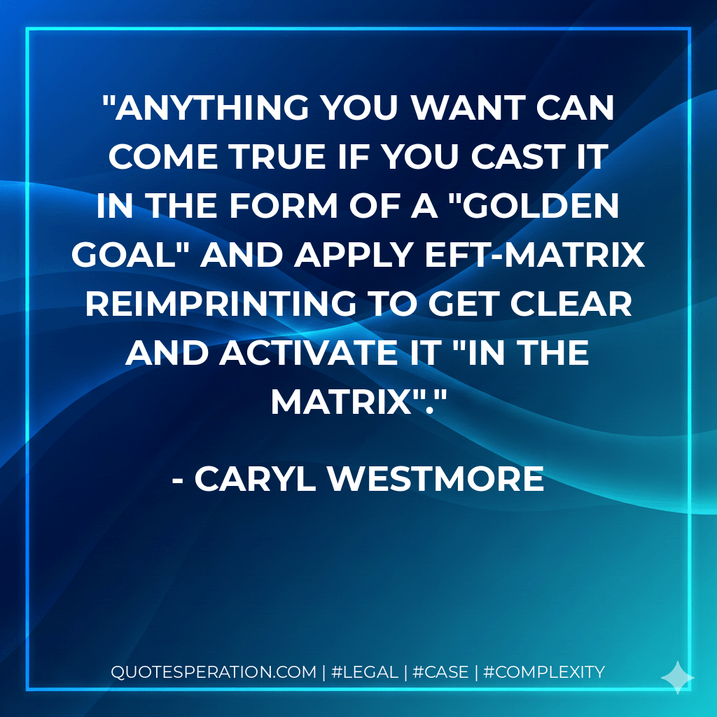 Anything you want can come true if you cast it in the form of a "golden goal" and apply EFT-Matrix Reimprinting to get clear and activate it "in the matrix".
