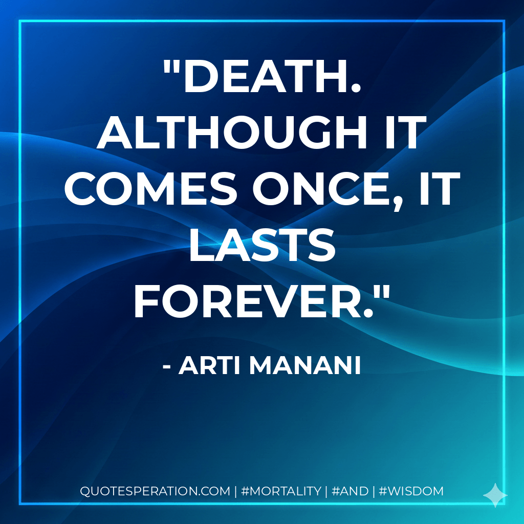 Death. Although it comes once, it lasts forever. - Arti Manani