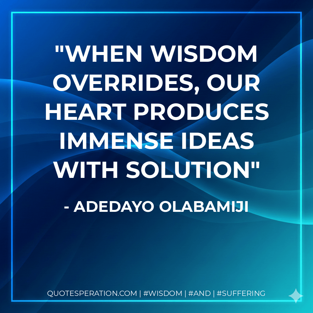 When wisdom overrides, our heart produces immense ideas with solution - Adedayo Olabamiji