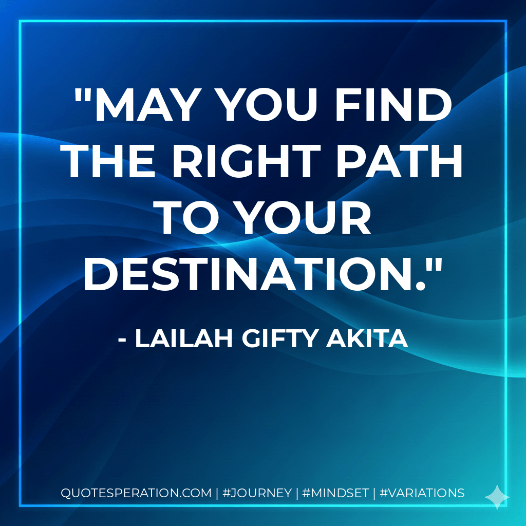 May you find the right path to your destination. - Lailah Gifty Akita