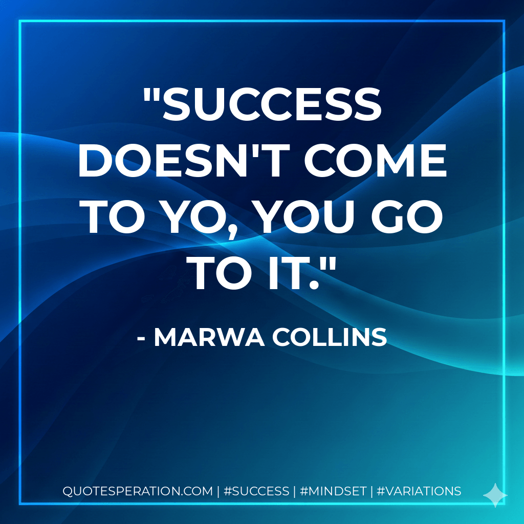 Success doesn't come to yo, YOU GO TO IT. - Marwa Collins