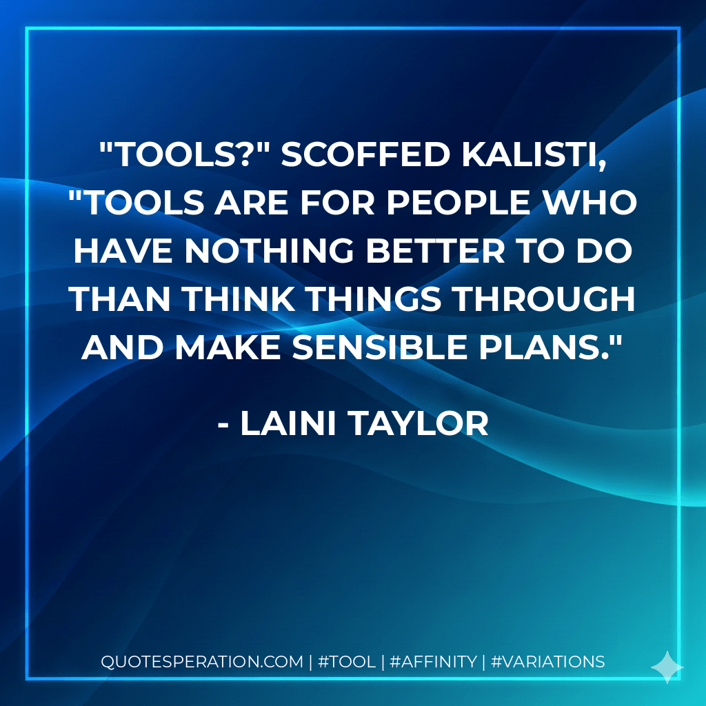 Tools?" scoffed Kalisti, "Tools are for people who have nothing better to do than think things through and make sensible plans. - Laini Taylor